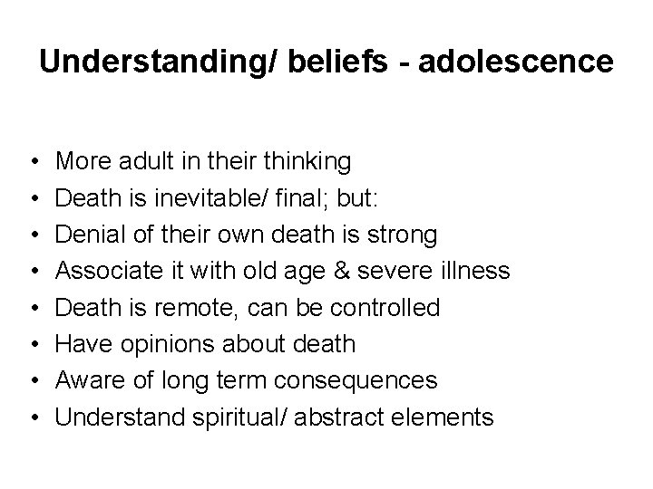 Understanding/ beliefs - adolescence • • More adult in their thinking Death is inevitable/