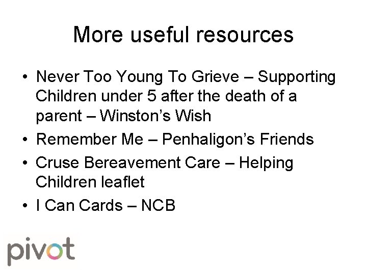 More useful resources • Never Too Young To Grieve – Supporting Children under 5