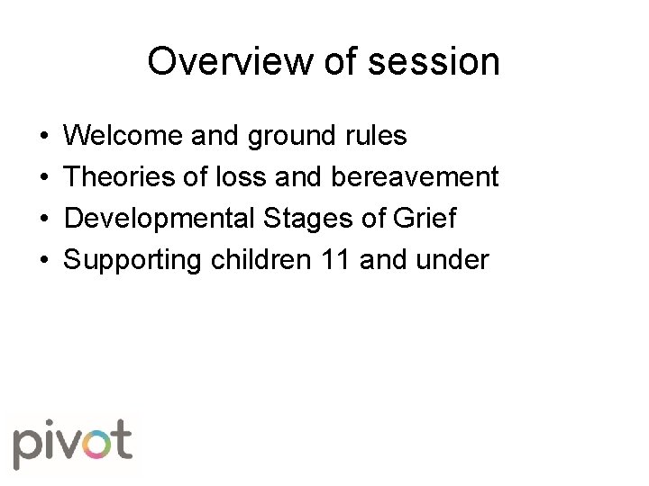 Overview of session • • Welcome and ground rules Theories of loss and bereavement