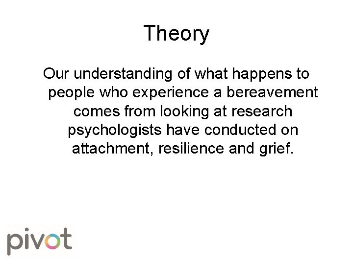 Theory Our understanding of what happens to people who experience a bereavement comes from