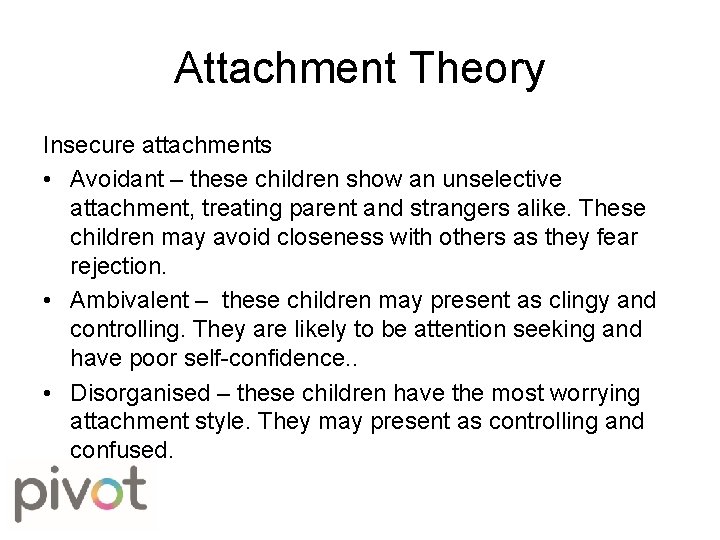 Attachment Theory Insecure attachments • Avoidant – these children show an unselective attachment, treating