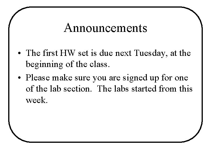 Announcements • The first HW set is due next Tuesday, at the beginning of