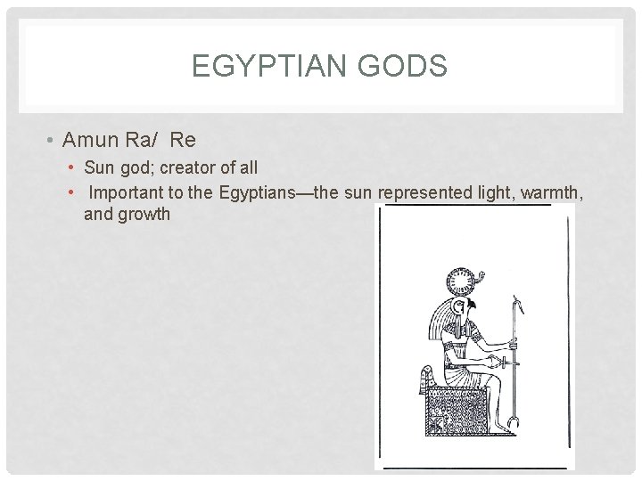 EGYPTIAN GODS • Amun Ra/ Re • Sun god; creator of all • Important