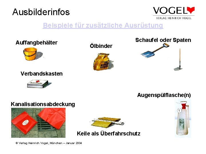 Ausbilderinfos Beispiele für zusätzliche Ausrüstung Schaufel oder Spaten Auffangbehälter Ölbinder Verbandskasten Augenspülflasche(n) Kanalisationsabdeckung Keile