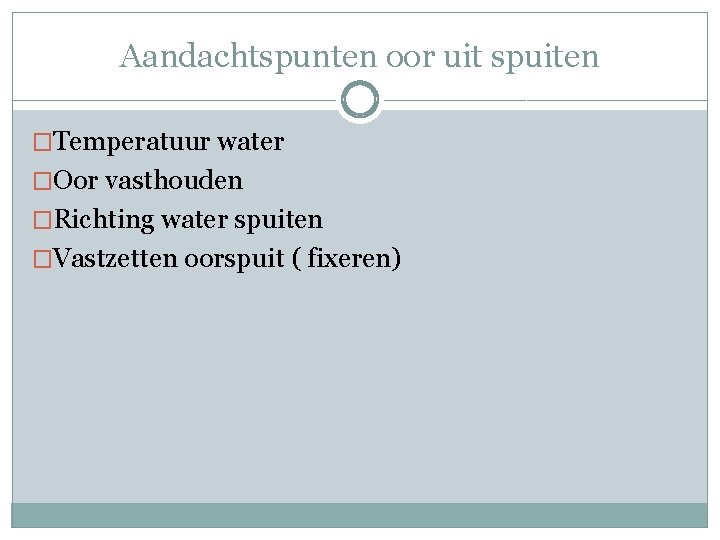 Aandachtspunten oor uit spuiten �Temperatuur water �Oor vasthouden �Richting water spuiten �Vastzetten oorspuit (