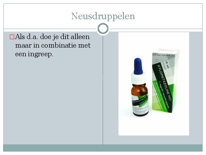 Neusdruppelen �Als d. a. doe je dit alleen maar in combinatie met een ingreep.