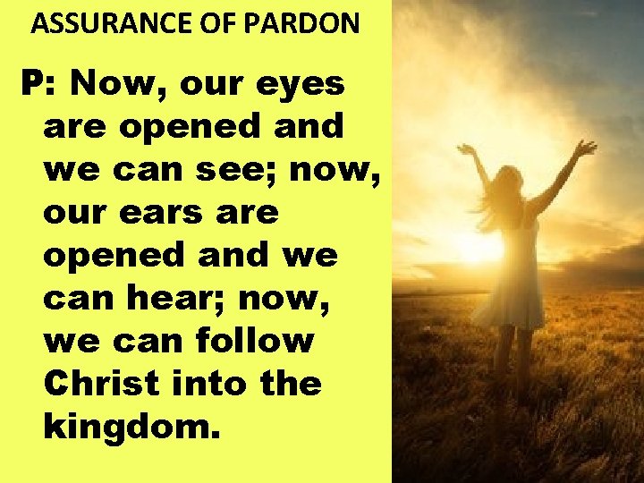 ASSURANCE OF PARDON P: Now, our eyes are opened and we can see; now,