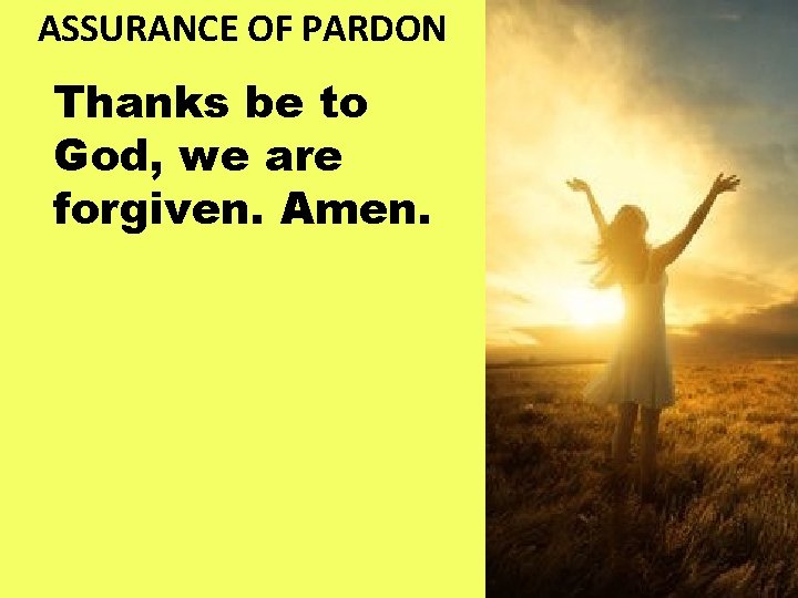 ASSURANCE OF PARDON Thanks be to God, we are forgiven. Amen. 