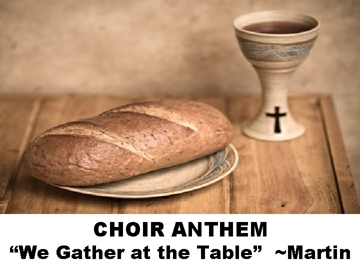 CHOIR ANTHEM “We Gather at the Table” ~Martin 