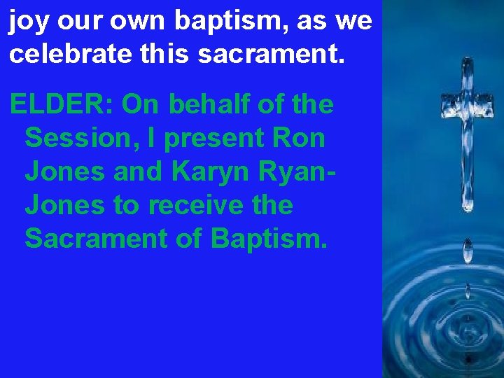 joy our own baptism, as we celebrate this sacrament. ELDER: On behalf of the