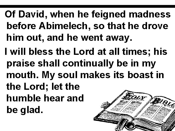 Of David, when he feigned madness before Abimelech, so that he drove him out,