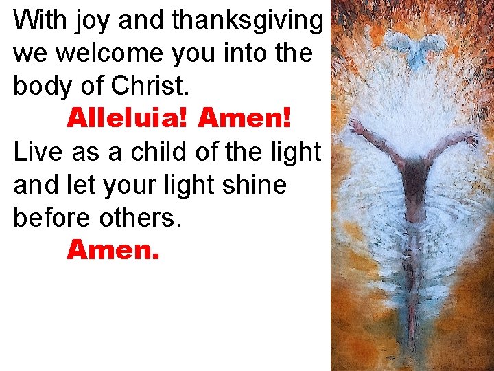 With joy and thanksgiving we welcome you into the body of Christ. Alleluia! Amen!