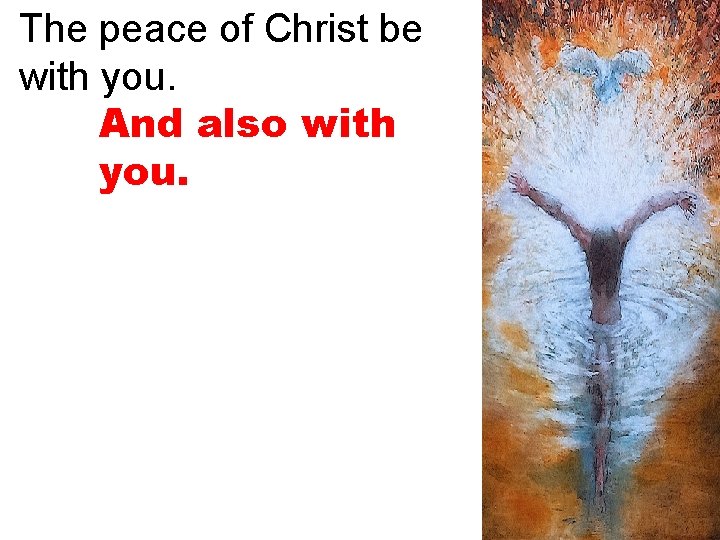 The peace of Christ be with you. And also with you. 
