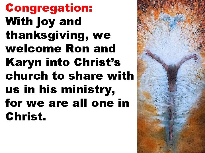 Congregation: With joy and thanksgiving, we welcome Ron and Karyn into Christ’s church to