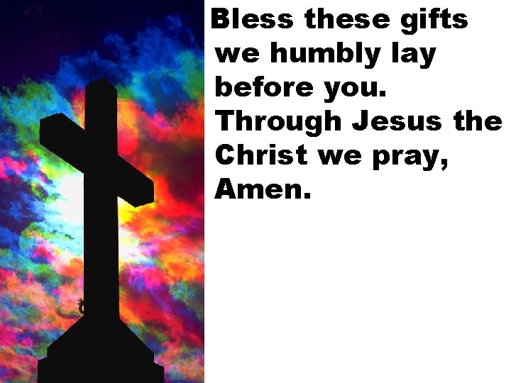 Bless these gifts we humbly lay before you. Through Jesus the Christ we pray,