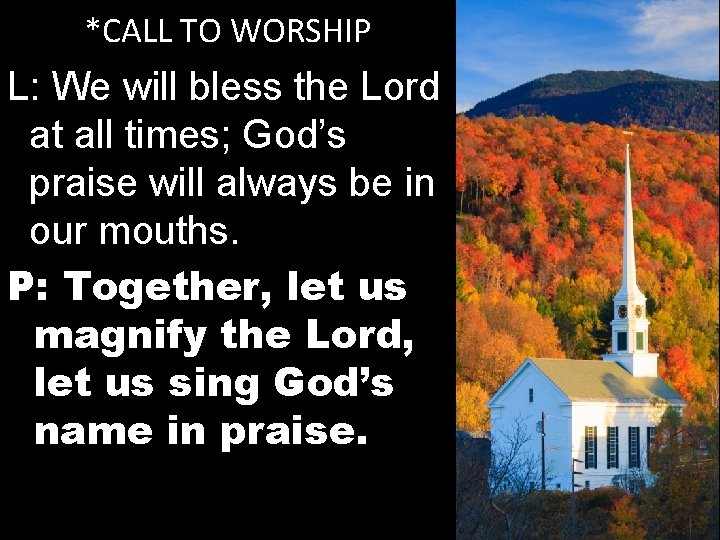 *CALL TO WORSHIP L: We will bless the Lord at all times; God’s praise