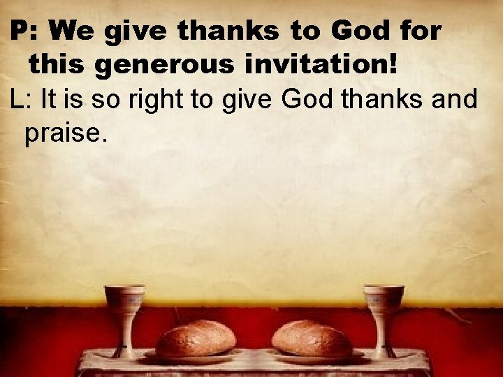 P: We give thanks to God for this generous invitation! L: It is so