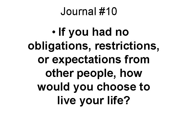 Journal #10 • If you had no obligations, restrictions, or expectations from other people,