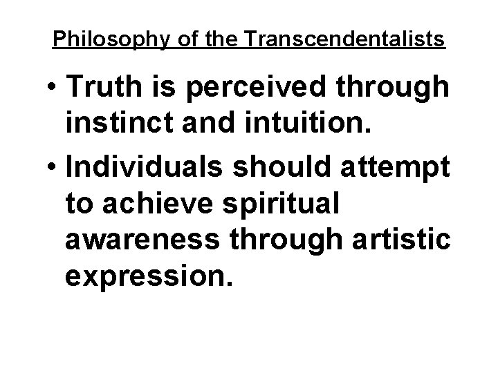 Philosophy of the Transcendentalists • Truth is perceived through instinct and intuition. • Individuals