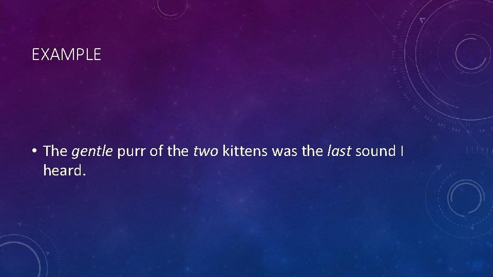 EXAMPLE • The gentle purr of the two kittens was the last sound I