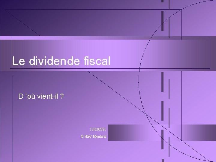 Le dividende fiscal D ’où vient-il ? 13/12/2021 © HEC-Montréal 