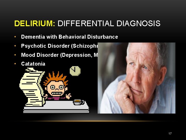 DELIRIUM: DIFFERENTIAL DIAGNOSIS • Dementia with Behavioral Disturbance • Psychotic Disorder (Schizophrenia) • Mood