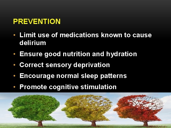 PREVENTION • Limit use of medications known to cause delirium • Ensure good nutrition