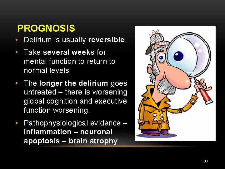 PROGNOSIS • Delirium is usually reversible. • Take several weeks for mental function to