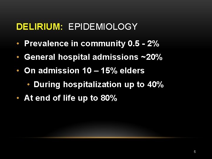 DELIRIUM: EPIDEMIOLOGY • Prevalence in community 0. 5 - 2% • General hospital admissions