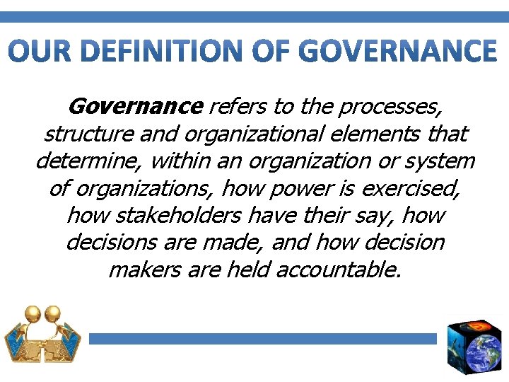 Governance refers to the processes, structure and organizational elements that determine, within an organization