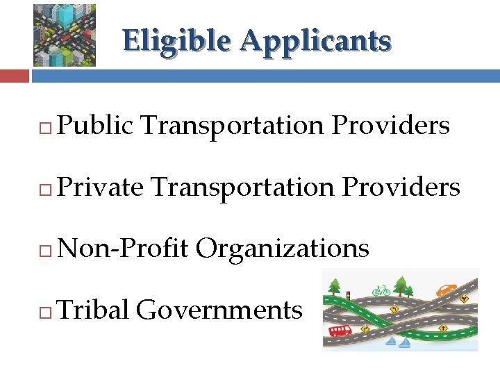Eligible Applicants Public Transportation Providers Private Transportation Providers Non-Profit Organizations Tribal Governments 