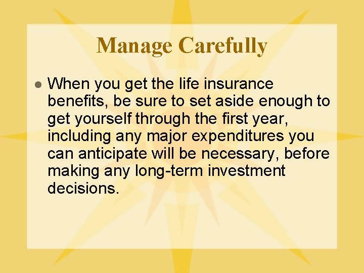 Manage Carefully l When you get the life insurance benefits, be sure to set