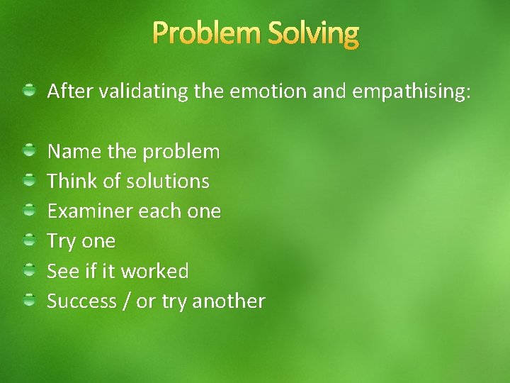 Problem Solving After validating the emotion and empathising: Name the problem Think of solutions