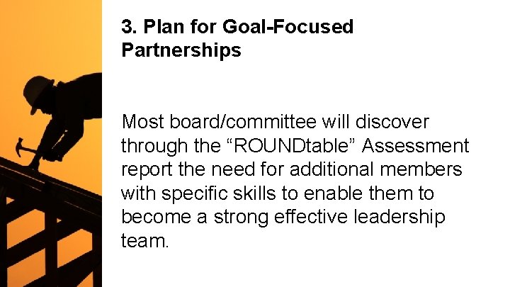 3. Plan for Goal-Focused Partnerships Most board/committee will discover through the “ROUNDtable” Assessment report