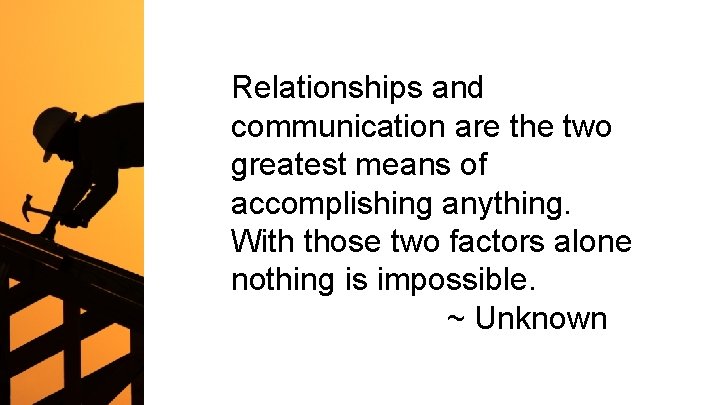 Relationships and communication are the two greatest means of accomplishing anything. With those two