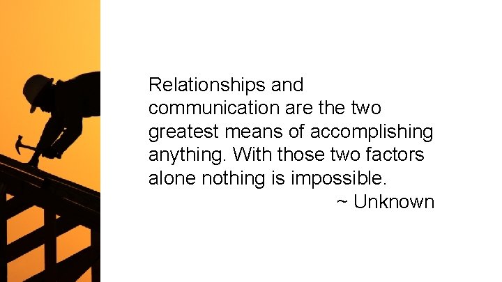 Relationships and communication are the two greatest means of accomplishing anything. With those two