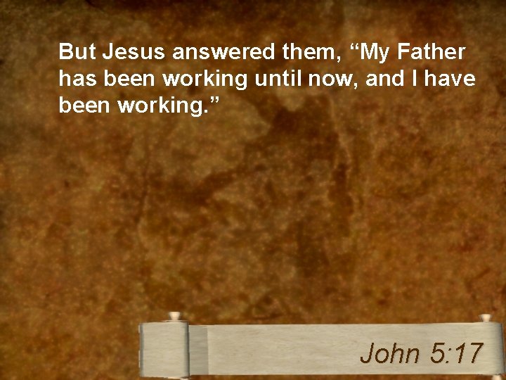 But Jesus answered them, “My Father has been working until now, and I have