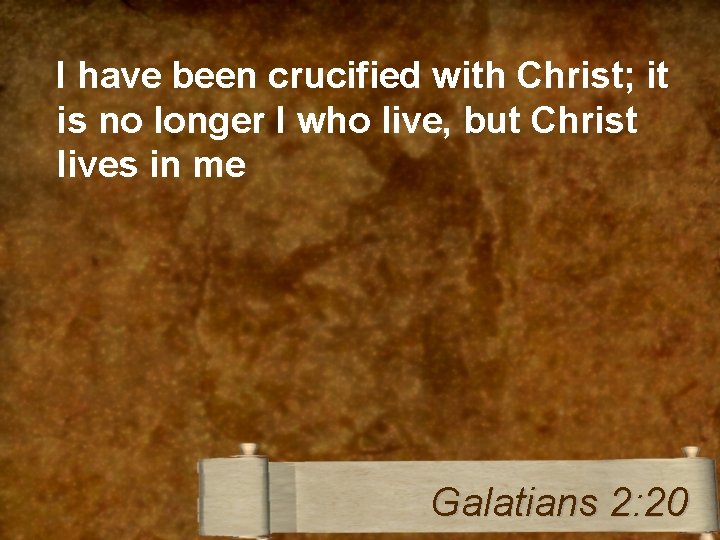 I have been crucified with Christ; it is no longer I who live, but