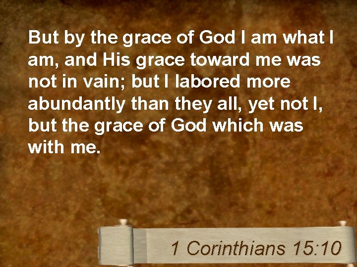 But by the grace of God I am what I am, and His grace