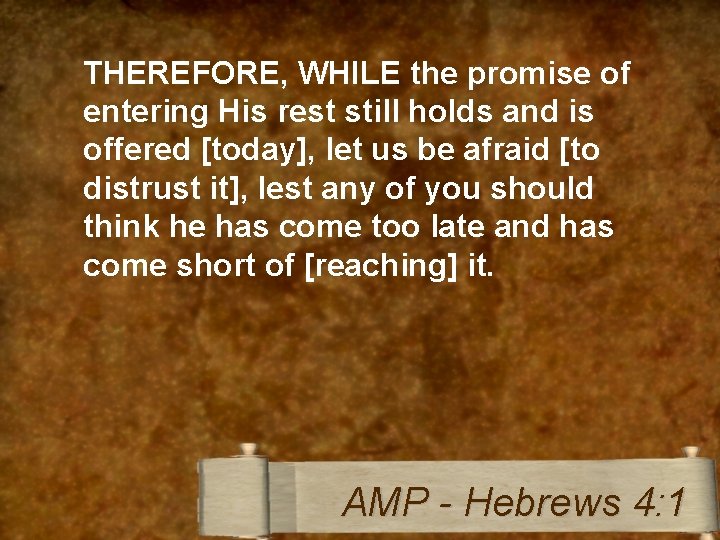 THEREFORE, WHILE the promise of entering His rest still holds and is offered [today],