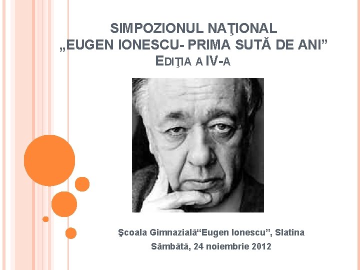 SIMPOZIONUL NAŢIONAL „EUGEN IONESCU- PRIMA SUTĂ DE ANI” EDIŢIA A IV-A Şcoala Gimnazială“Eugen Ionescu”,