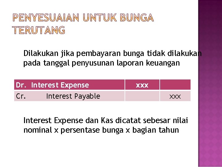 Dilakukan jika pembayaran bunga tidak dilakukan pada tanggal penyusunan laporan keuangan Dr. Interest Expense