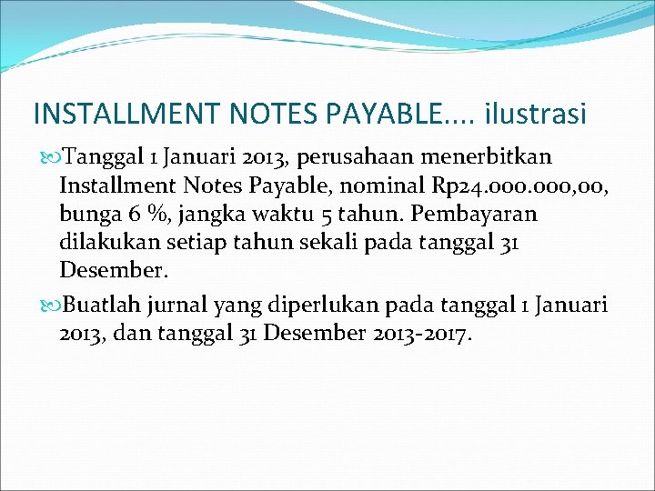 INSTALLMENT NOTES PAYABLE. . ilustrasi Tanggal 1 Januari 2013, perusahaan menerbitkan Installment Notes Payable,