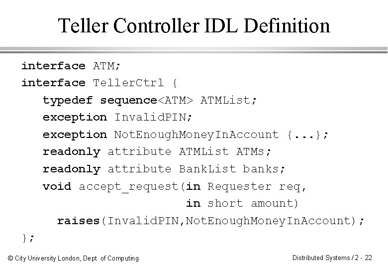 Teller Controller IDL Definition interface ATM; interface Teller. Ctrl { typedef sequence<ATM> ATMList; exception