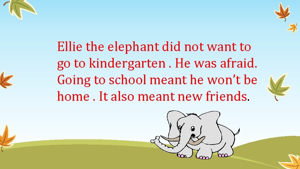 Ellie the elephant did not want to go to kindergarten. He was afraid. Going