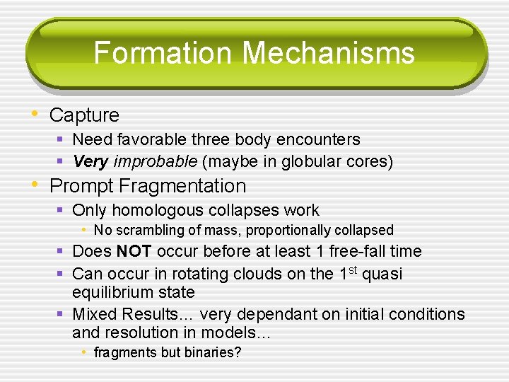 Formation Mechanisms • Capture § Need favorable three body encounters § Very improbable (maybe