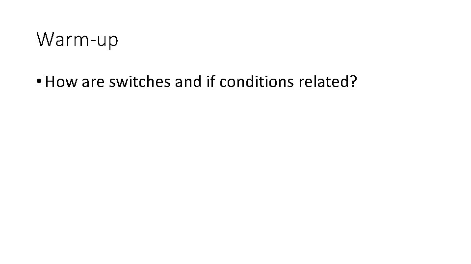 Warm-up • How are switches and if conditions related? 