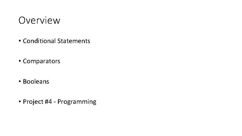 Overview • Conditional Statements • Comparators • Booleans • Project #4 - Programming 