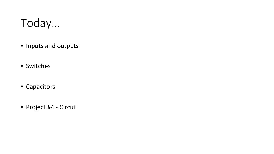 Today… • Inputs and outputs • Switches • Capacitors • Project #4 - Circuit