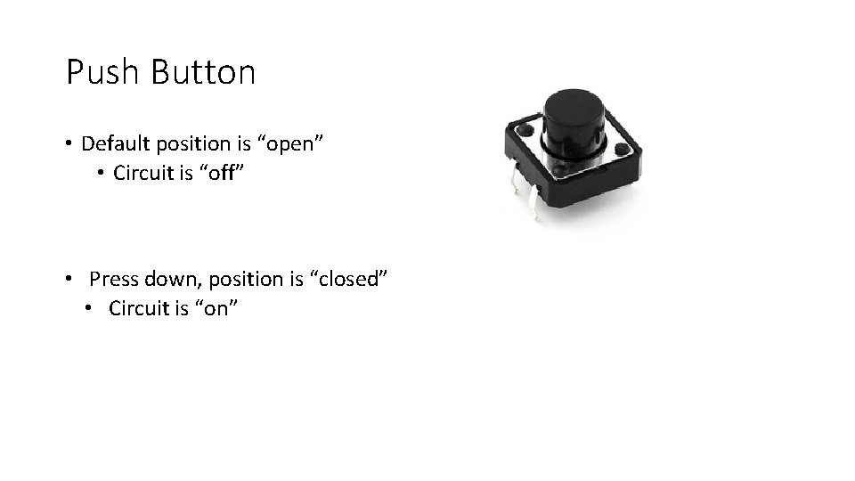 Push Button • Default position is “open” • Circuit is “off” • Press down,
